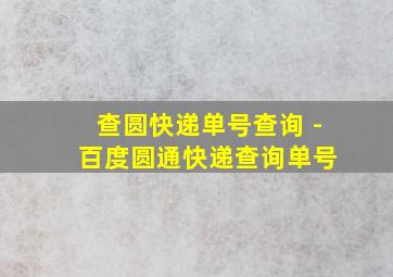 查圆快递单号查询 - 百度圆通快递查询单号